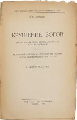 Жданов Л.Г. Крушение богов. (Житие «святых отцов» Феофила и Кирилла Александрийского). Исторический роман-хроника из первых веков христианства (389–415 гг.). В 2 ч. / Центральный совет Союзов безбожников СССР. М.: Акц. издат. о-во «Безбожник», 1929.